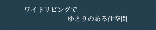 ワイドリビングでゆとりのある住空間