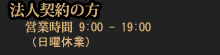 法人契約の方、営業時間は9：00～19：00です。(日曜休業)