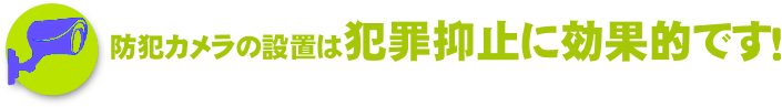 防犯カメラの設置は防犯抑止に効果的です！