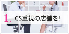 1.CS重視の店舗を!