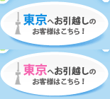 東京へお引越しのお客様はこちら！